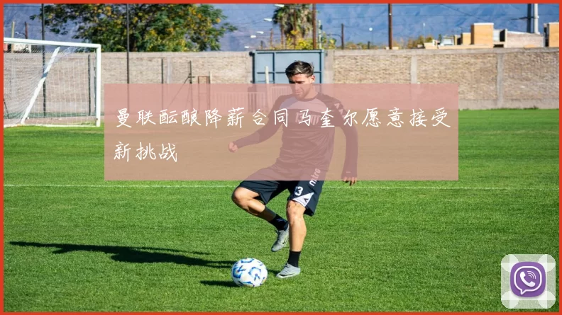 曼联酝酿降薪合同马奎尔愿意接受新挑战