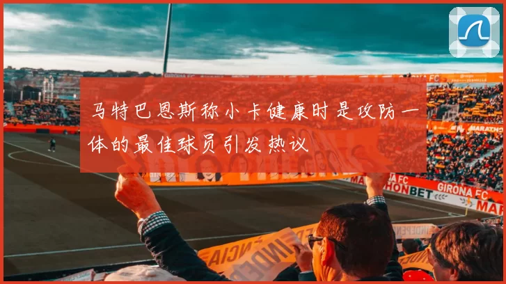 马特巴恩斯称小卡健康时是攻防一体的最佳球员引发热议