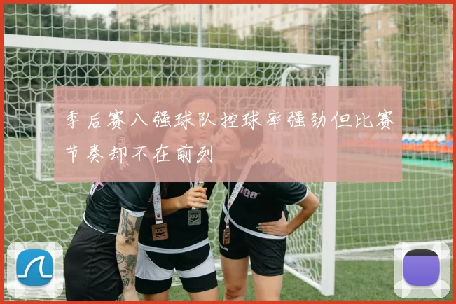 季后赛八强球队控球率强劲但比赛节奏却不在前列
