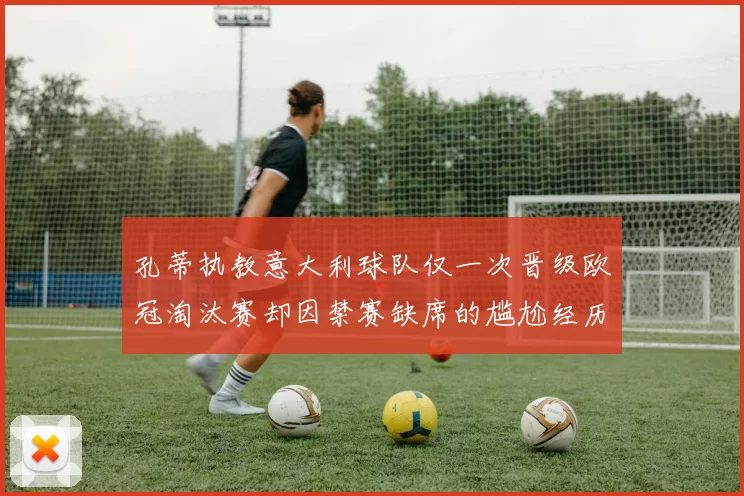 孔蒂执教意大利球队仅一次晋级欧冠淘汰赛却因禁赛缺席的尴尬经历
